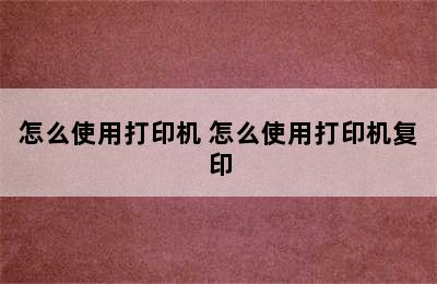 怎么使用打印机 怎么使用打印机复印